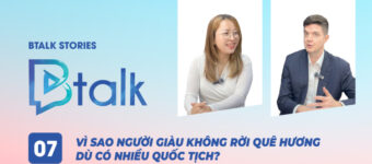 Btalk Stories 07: Vì sao người giàu không rời quê hương dù có nhiều quốc tịch