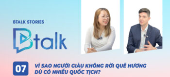 Btalk Stories 07: Vì sao người giàu không rời quê hương dù có nhiều quốc tịch